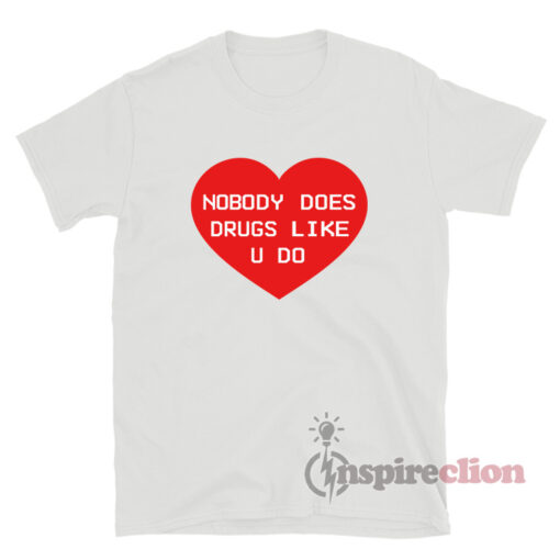 Nobody Does Drugs Like U Do T-Shirt