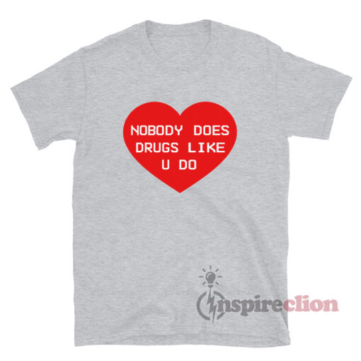 Nobody Does Drugs Like U Do T-Shirt