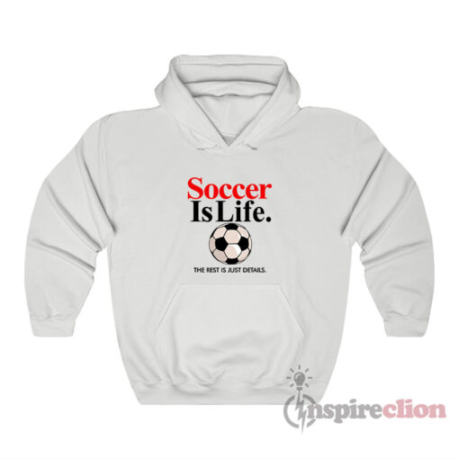 Soccer Is Life The Rest Is Just Details Hoodie