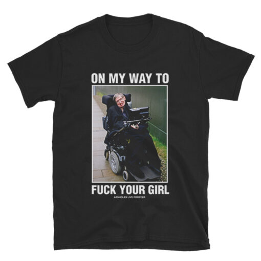 Stephen Hawking On My Way To Fuck Your Girl T-Shirt