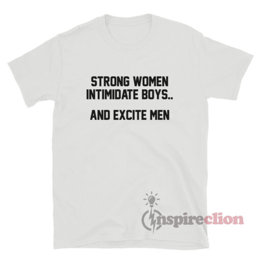 Strong Women Intimidate Boys And Excite Men T-Shirt