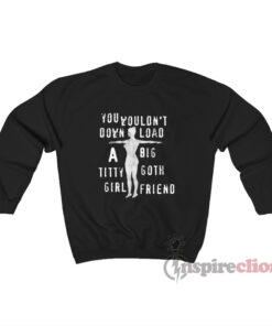 You Wouldn't Download A Big Titty Goth Girlfriend Sweatshirt