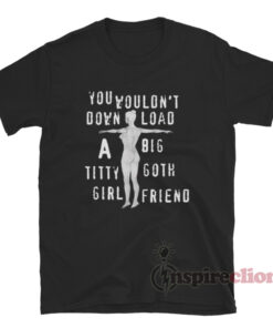 You Wouldn't Download A Big Titty Goth Girlfriend T-Shirt