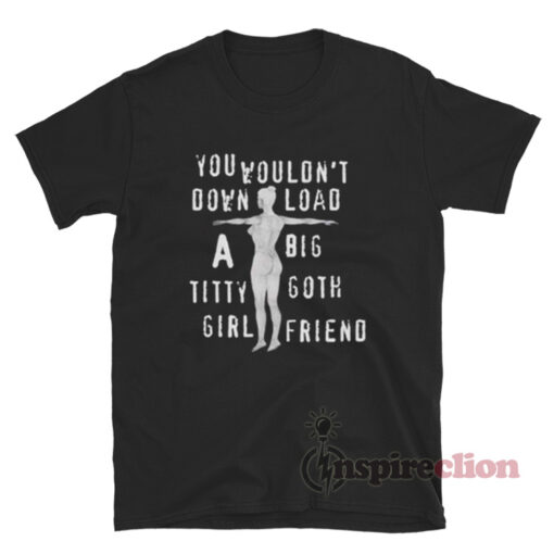 You Wouldn't Download A Big Titty Goth Girlfriend T-Shirt