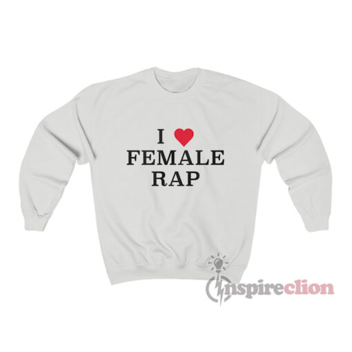 I Love Female Rap Sweatshirt