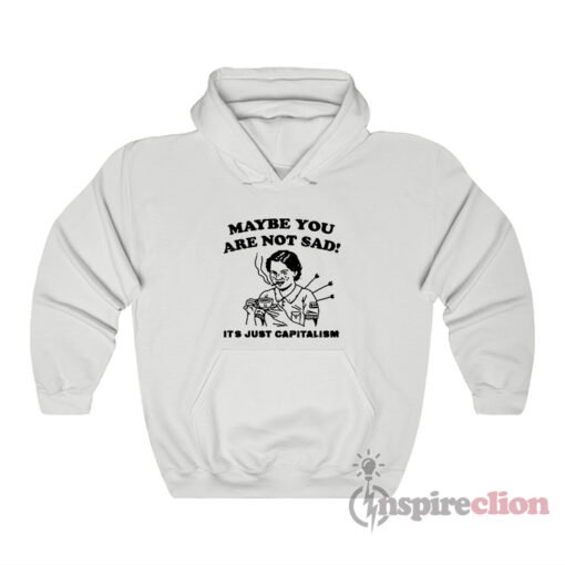 Maybe You Are Not Sad It's Just Capitalism Hoodie