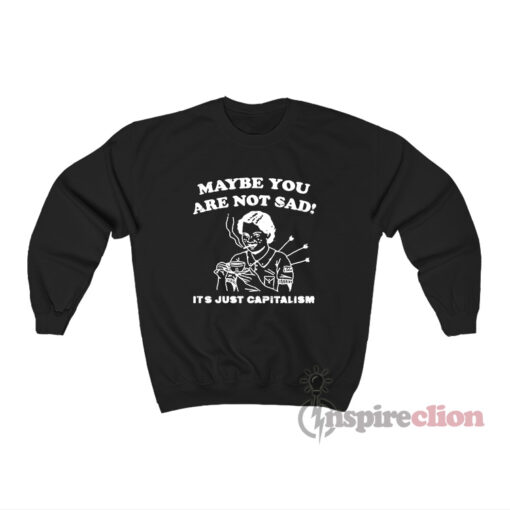 Maybe You Are Not Sad It's Just Capitalism Sweatshirt