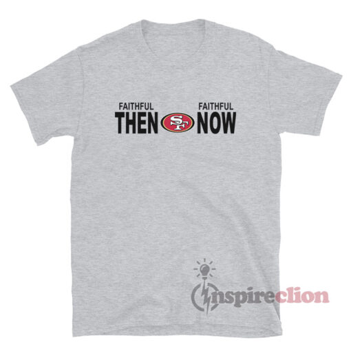 San Francisco 49ers Faithful Then Faithful Now T-Shirt