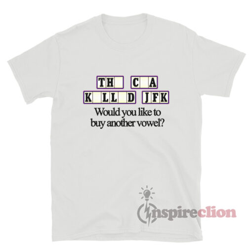 The Cia Killed Jfk Would You Like To Buy Another Vowel T-Shirt