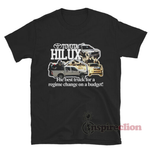 Hilux The Best Truck For A Regime Change On A Budget T-Shirt