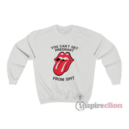 You Can't Get Pregnant From Spit Sweatshirt