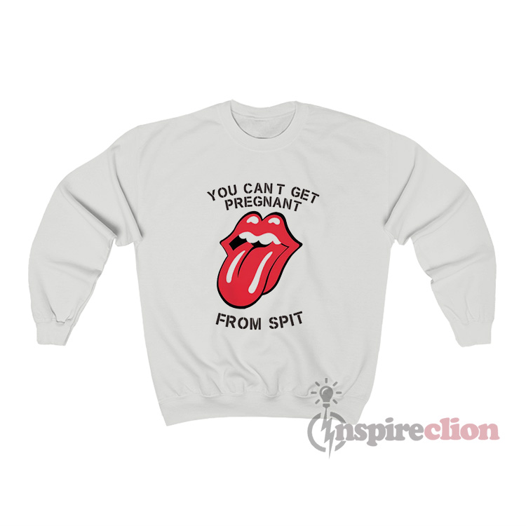 You Can't Get Pregnant From Spit Sweatshirt Cheap Custom