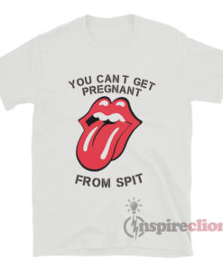 You Can't Get Pregnant From Spit T-Shirt