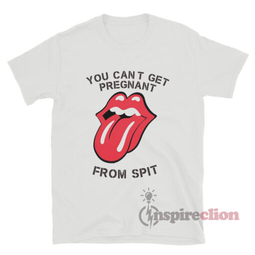 You Can't Get Pregnant From Spit T-Shirt