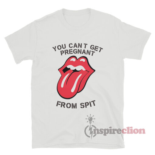 You Can't Get Pregnant From Spit TShirt