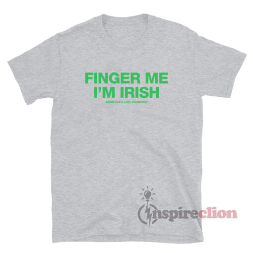 Assholes Live Forever Finger Me I'm Irish T-Shirt