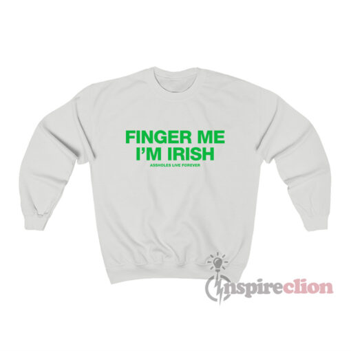 Assholes Live Forever Finger Me I'm Irish Sweatshirt