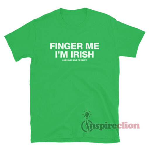 Assholes Live Forever Finger Me I'm Irish T-Shirt