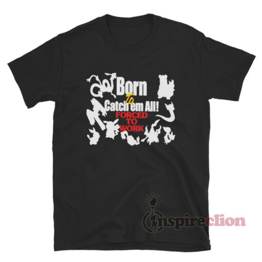 Born To Catch Em All Forced To Work T-Shirt