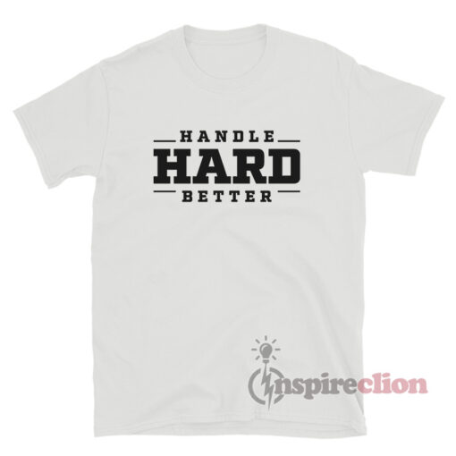 Handle Hard Better T-Shirt