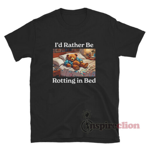 I'd Rather Be Rotting In Bed T-Shirt