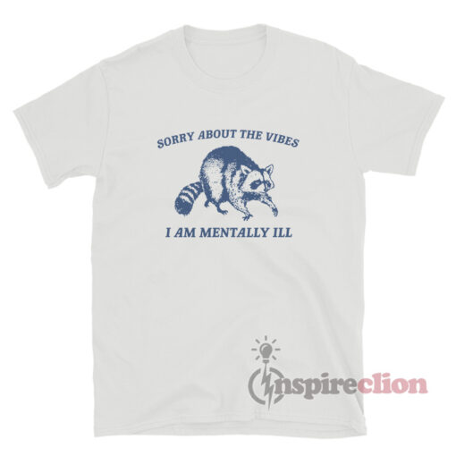 Raccoon Sorry About The Vibes I Am Mentally Ill T-Shirt