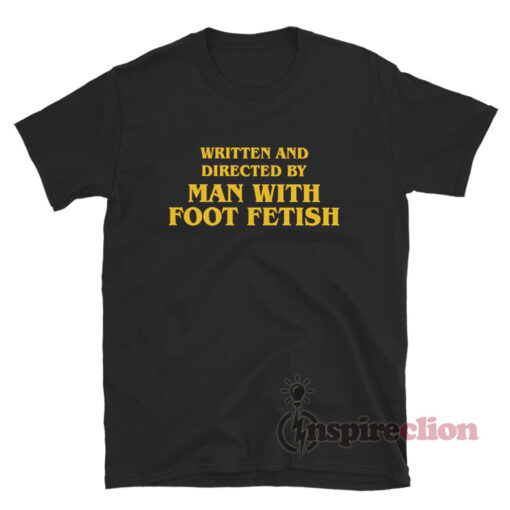 Written And Directed By Man With Foot Fetish T-Shirt