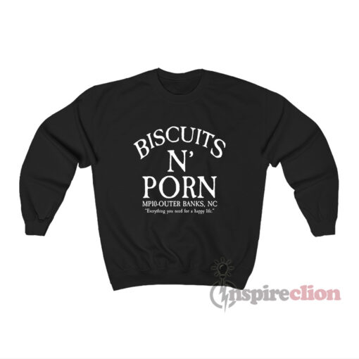 Biscuits And Porn Everything You Need For A Happy Life Sweatshirt