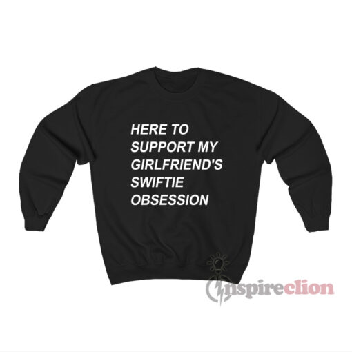 Here To Support My Girlfriend's Swiftie Obsession Sweatshirt