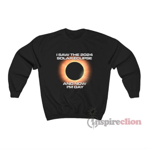 I Saw The 2024 Solar Eclipse And Now I'm Gay Sweatshirt