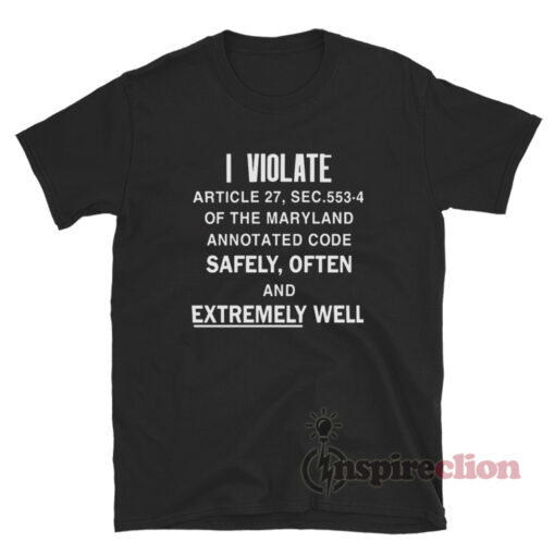I Violate Article The Maryland Annotated Code Safely Often T-Shirt