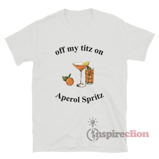 Off My Titz On Aperol Spritz T-Shirt