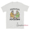 Philosophers Only Want One Thing And It's Fucking Discussing T-Shirt