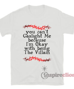 You Can't Gaslight Me Because I'm Okay With Being The Villain T-Shirt