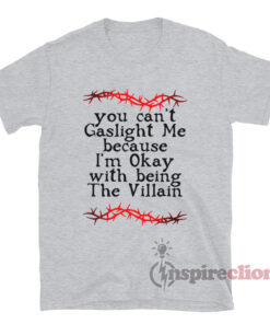 You Can't Gaslight Me Because I'm Okay With Being The Villain T-Shirt