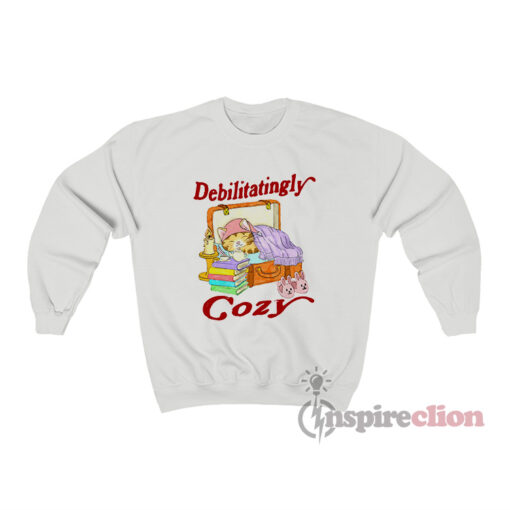Debilitatingly Cozy Funny Sweatshirt