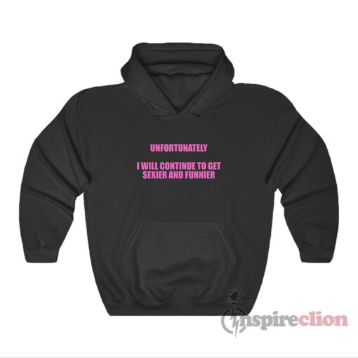 Unfortunately I Will Continue To Get Sexier And Funnier Hoodie