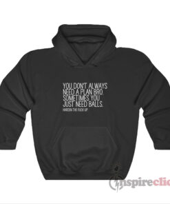 You Don't Always Need A Plan Bro Sometime You Just Hoodie