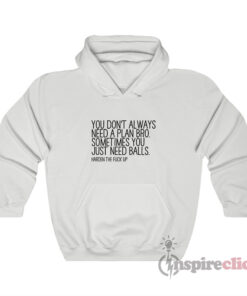 You Don't Always Need A Plan Bro Sometime You Just Hoodie