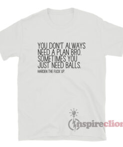 You Don't Always Need A Plan Bro Sometime You Just T-Shirt