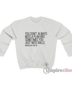 You Don't Always Need A Plan Bro Sometime You Just Sweatshirt