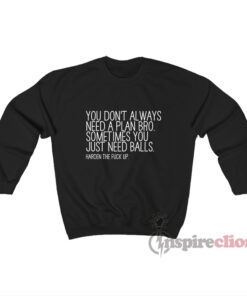 You Don't Always Need A Plan Bro Sometime You Just Sweatshirt