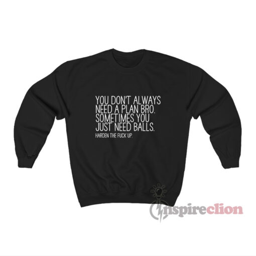 You Don't Always Need A Plan Bro Sometime You Just Sweatshirt