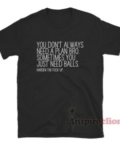 You Don't Always Need A Plan Bro Sometime You Just T-Shirt