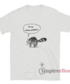 You Say Lesbians Eat What Cat Asks T-Shirt