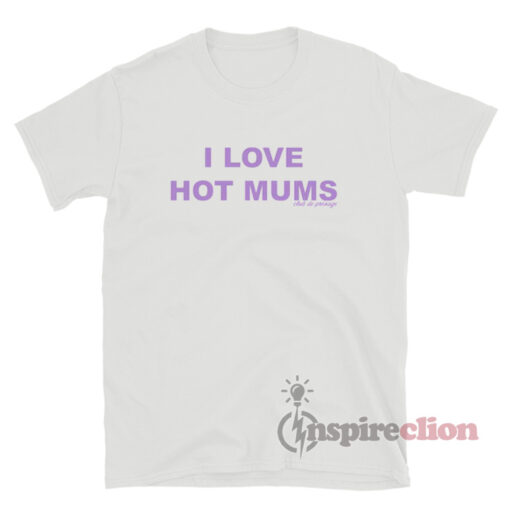 I Love Hot Mums T-Shirt