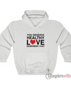 You Deserve Healthy Love Remember That Hoodie
