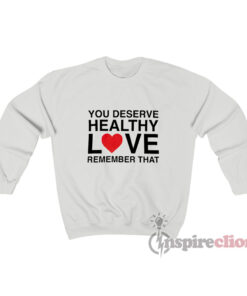 You Deserve Healthy Love Remember That Sweatshirt
