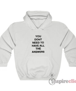 You Don't Need To Have All The Answers Hoodie