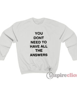 You Don't Need To Have All The Answers Sweatshirt